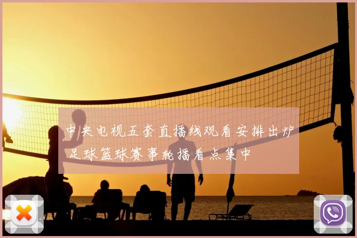中央电视五套直播线观看安排出炉 足球篮球赛事轮播看点集中
