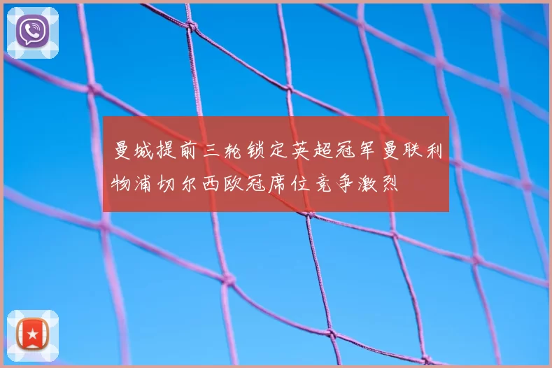 曼城提前三轮锁定英超冠军曼联利物浦切尔西欧冠席位竞争激烈