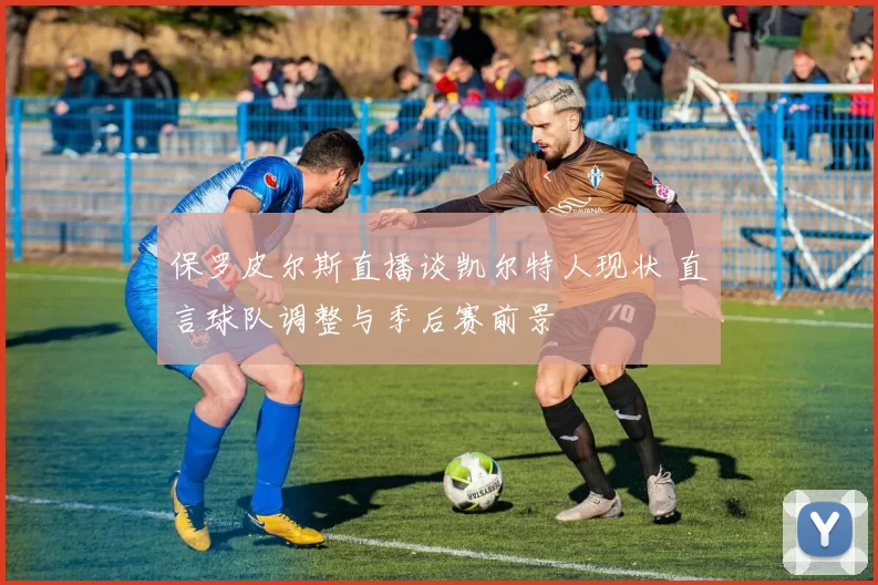 保罗皮尔斯直播谈凯尔特人现状 直言球队调整与季后赛前景