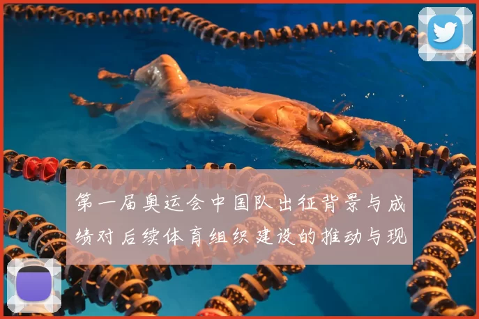 第一届奥运会中国队出征背景与成绩对后续体育组织建设的推动与现实影响