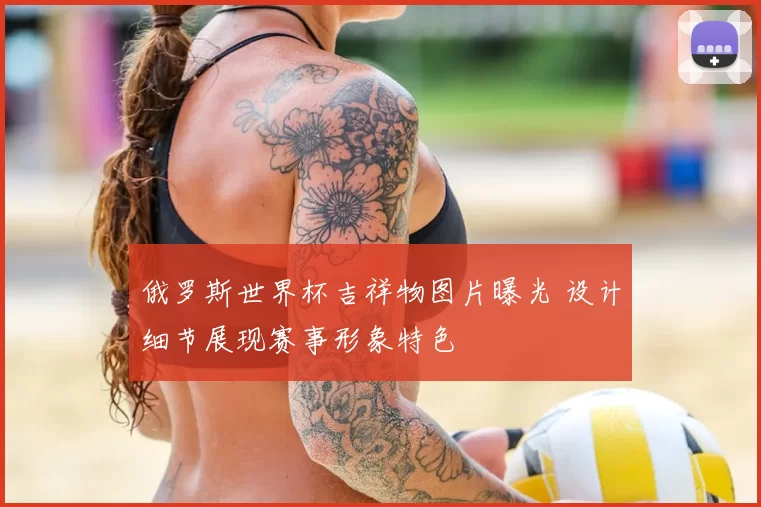 俄罗斯世界杯吉祥物图片曝光 设计细节展现赛事形象特色