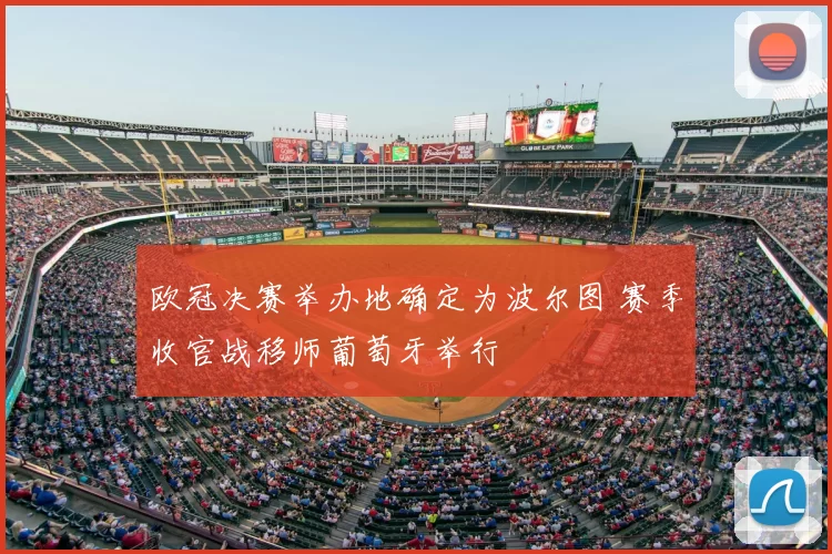 欧冠决赛举办地确定为波尔图 赛季收官战移师葡萄牙举行