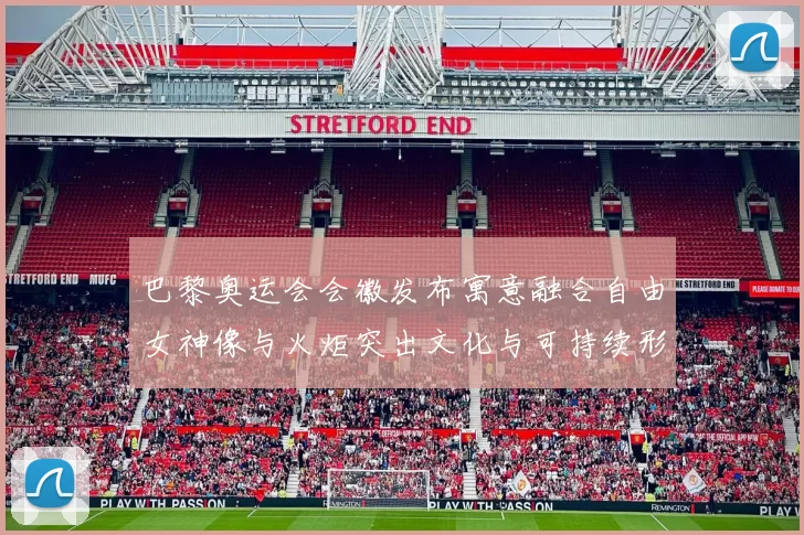 巴黎奥运会会徽发布寓意融合自由女神像与火炬突出文化与可持续形象