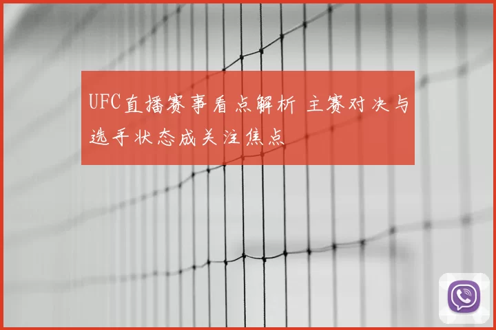 UFC直播赛事看点解析 主赛对决与选手状态成关注焦点