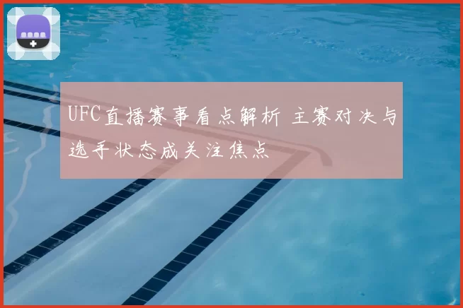 UFC直播赛事看点解析 主赛对决与选手状态成关注焦点