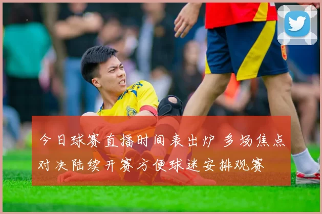 今日球赛直播时间表出炉 多场焦点对决陆续开赛方便球迷安排观赛