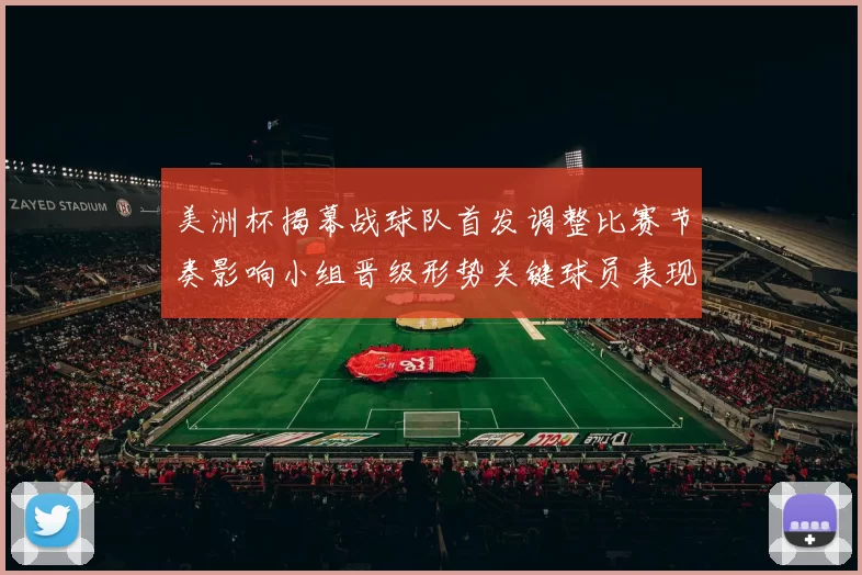 美洲杯揭幕战球队首发调整比赛节奏影响小组晋级形势关键球员表现看点