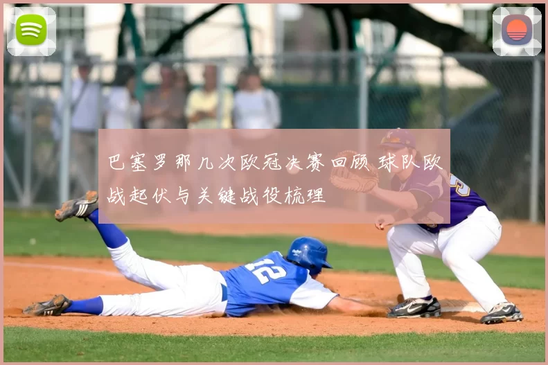 巴塞罗那几次欧冠决赛回顾 球队欧战起伏与关键战役梳理