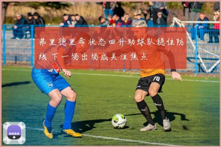 弗里德里希状态回升助球队稳住防线 下一场出场成关注焦点