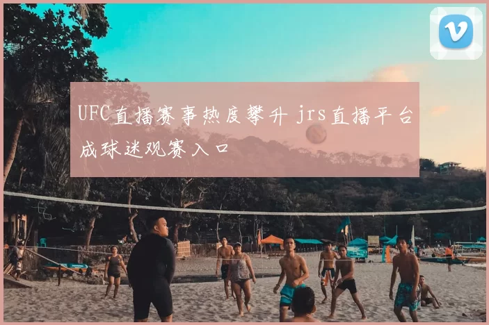 UFC直播赛事热度攀升 jrs直播平台成球迷观赛入口