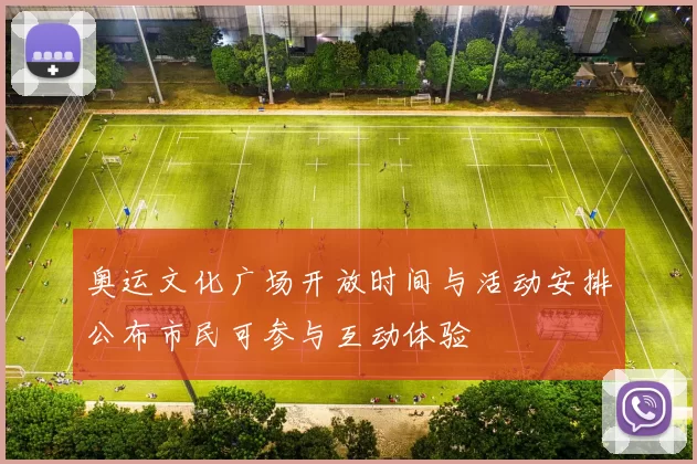 奥运文化广场开放时间与活动安排公布市民可参与互动体验