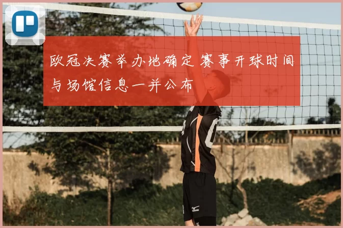 欧冠决赛举办地确定 赛事开球时间与场馆信息一并公布