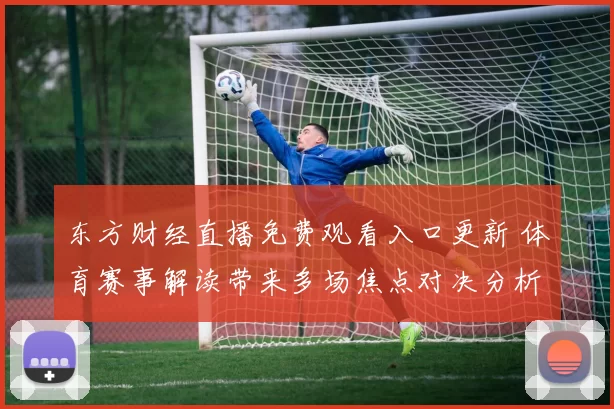 东方财经直播免费观看入口更新 体育赛事解读带来多场焦点对决分析