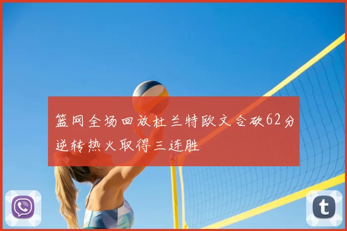 篮网全场回放杜兰特欧文合砍62分逆转热火取得三连胜