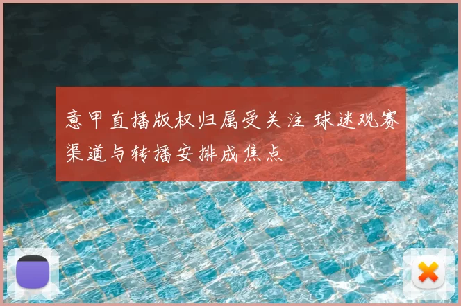 意甲直播版权归属受关注 球迷观赛渠道与转播安排成焦点