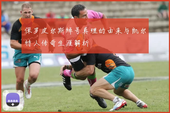 保罗皮尔斯绰号真理的由来与凯尔特人传奇生涯解析