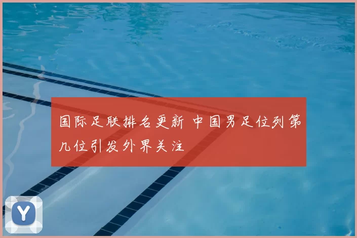 国际足联排名更新 中国男足位列第几位引发外界关注