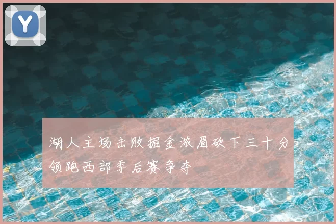湖人主场击败掘金浓眉砍下三十分领跑西部季后赛争夺