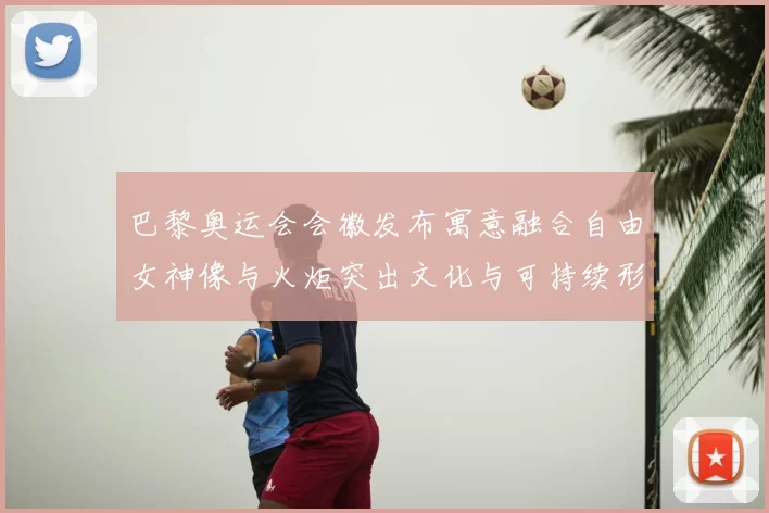 巴黎奥运会会徽发布寓意融合自由女神像与火炬突出文化与可持续形象