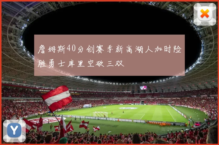 詹姆斯40分创赛季新高湖人加时险胜勇士库里空砍三双