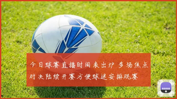 今日球赛直播时间表出炉 多场焦点对决陆续开赛方便球迷安排观赛