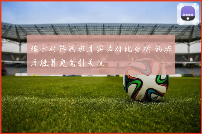 瑞士对阵西班牙实力对比分析 西班牙胜算更高引关注