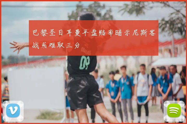 巴黎圣日耳曼平盘赔率暗示尼斯客战或难取三分