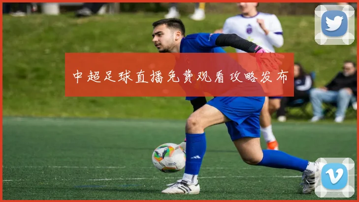 中超足球直播免费观看攻略发布