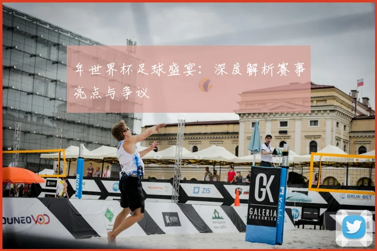 年世界杯足球盛宴：深度解析赛事亮点与争议