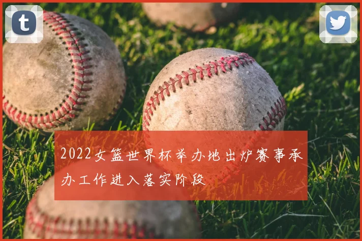 2022女篮世界杯举办地出炉赛事承办工作进入落实阶段