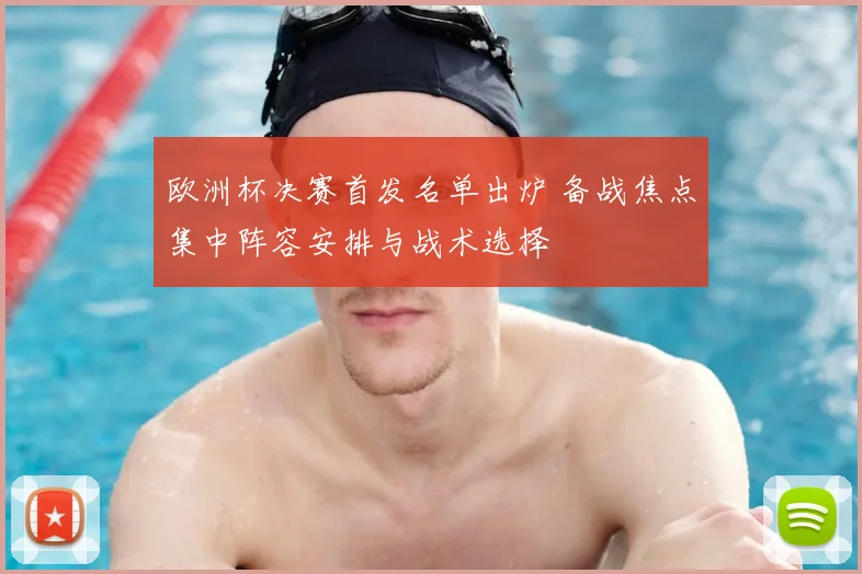 欧洲杯决赛首发名单出炉 备战焦点集中阵容安排与战术选择