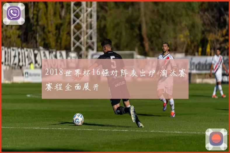 2018世界杯16强对阵表出炉 淘汰赛赛程全面展开