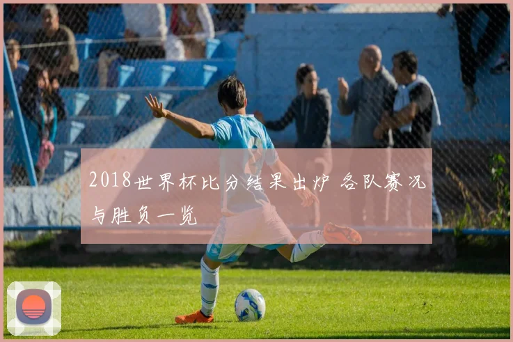 2018世界杯比分结果出炉 各队赛况与胜负一览