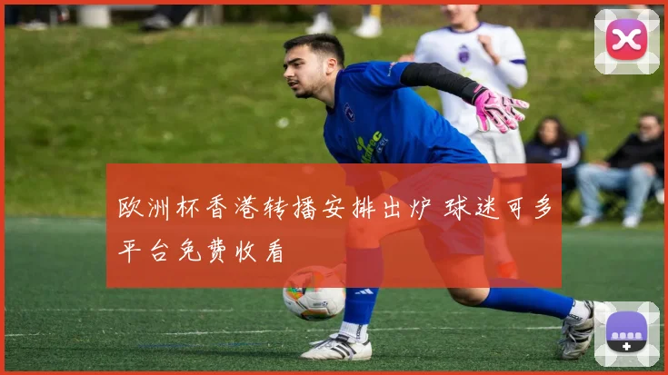 欧洲杯香港转播安排出炉 球迷可多平台免费收看