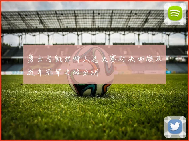 勇士与凯尔特人总决赛对决回顾及近年冠军之路分析