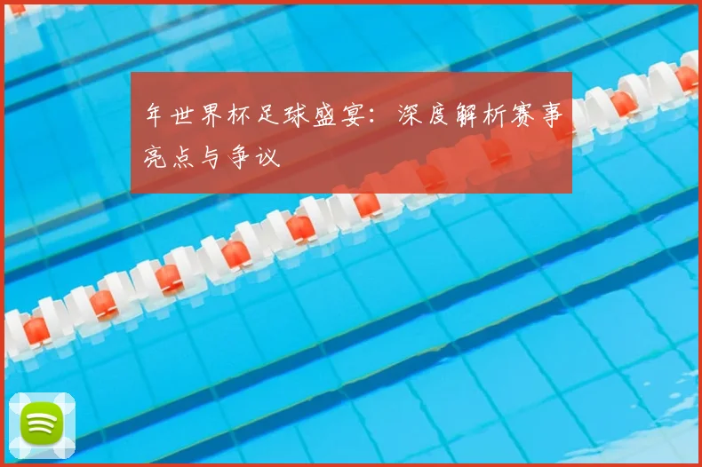 年世界杯足球盛宴：深度解析赛事亮点与争议