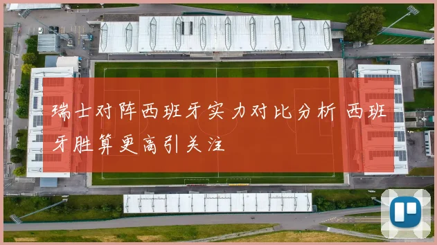 瑞士对阵西班牙实力对比分析 西班牙胜算更高引关注