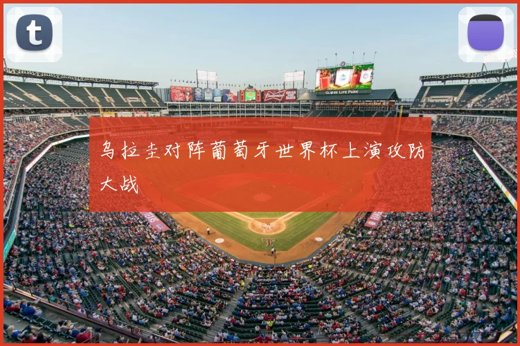 乌拉圭对阵葡萄牙世界杯上演攻防大战